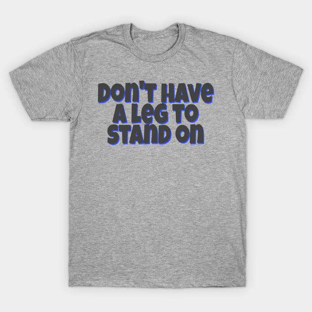 Don't have a leg to stand on T-Shirt by AlondraHanley
